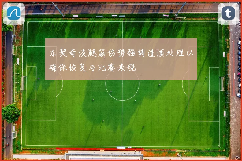 东契奇谈腿筋伤势强调谨慎处理以确保恢复与比赛表现