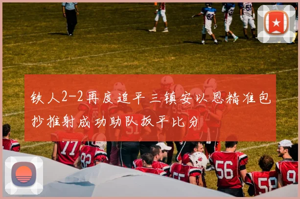 铁人2-2再度追平三镇安以恩精准包抄推射成功助队扳平比分