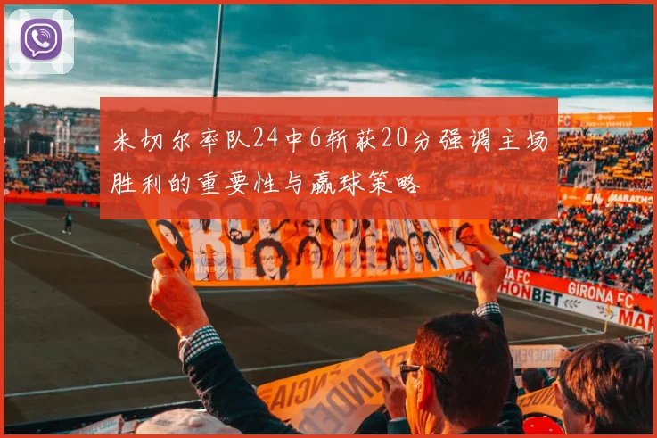 米切尔率队24中6斩获20分强调主场胜利的重要性与赢球策略
