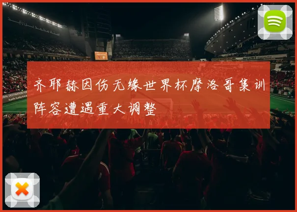 齐耶赫因伤无缘世界杯摩洛哥集训阵容遭遇重大调整