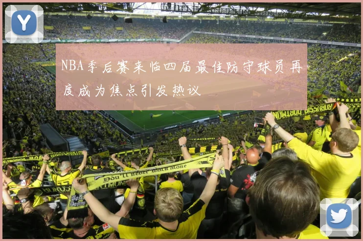 NBA季后赛来临四届最佳防守球员再度成为焦点引发热议