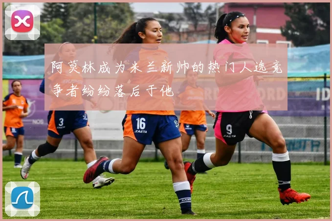 阿莫林成为米兰新帅的热门人选竞争者纷纷落后于他