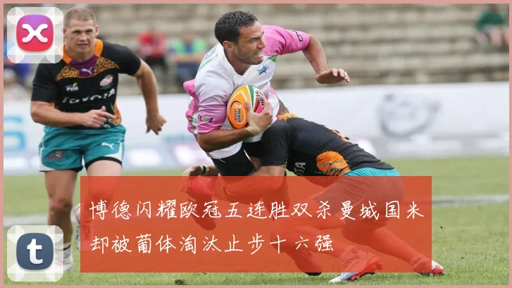 博德闪耀欧冠五连胜双杀曼城国米却被葡体淘汰止步十六强