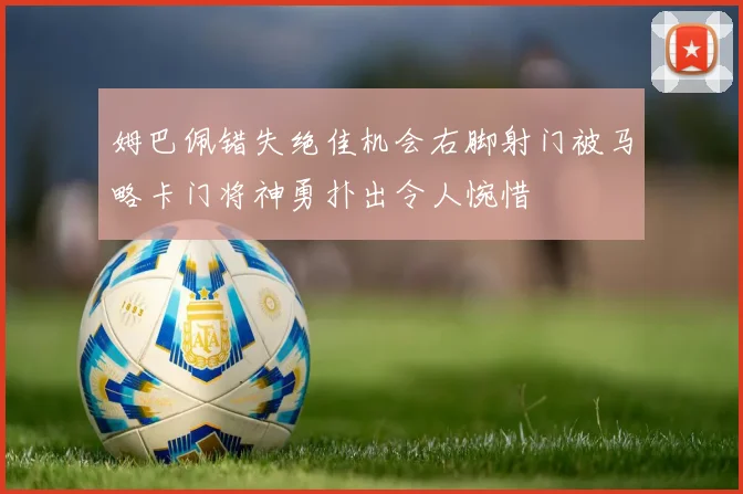 姆巴佩错失绝佳机会右脚射门被马略卡门将神勇扑出令人惋惜