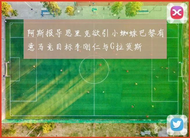 阿斯报导恩里克欲引小蜘蛛巴黎有意马竞目标李刚仁与G拉莫斯