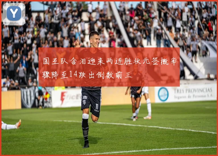 国王队含泪迎来两连胜状元签概率骤降至14跌出倒数前三